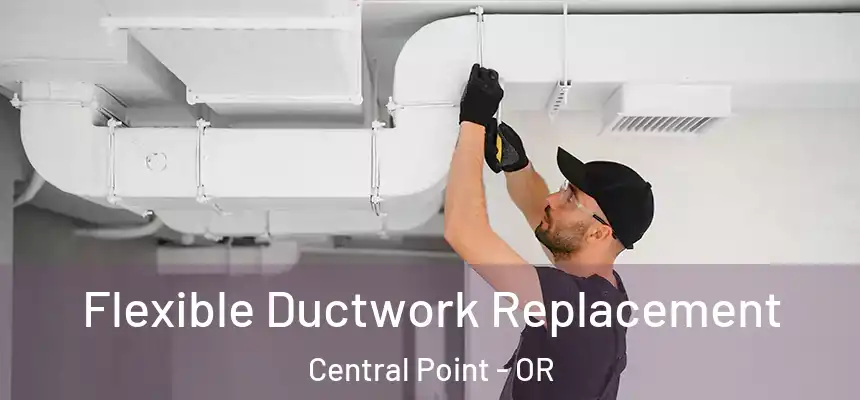 Flexible Ductwork Replacement Central Point - OR
